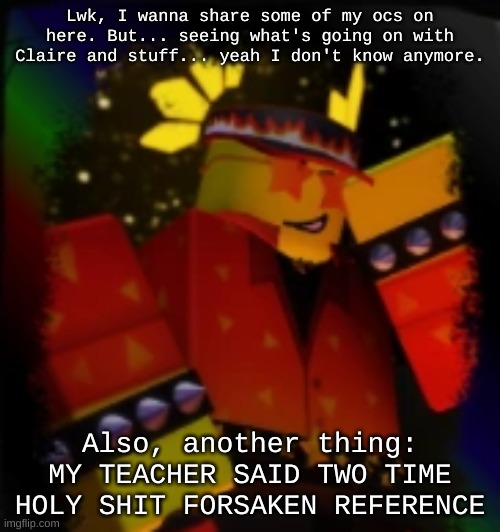 Milestone Elliot | Lwk, I wanna share some of my ocs on here. But... seeing what's going on with Claire and stuff... yeah I don't know anymore. Also, another thing: MY TEACHER SAID TWO TIME HOLY SHIT FORSAKEN REFERENCE | image tagged in milestone elliot | made w/ Imgflip meme maker