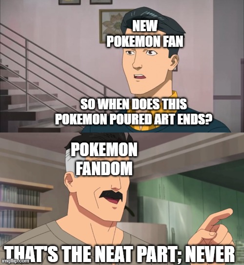 Why would you think that and animal would | NEW POKEMON FAN; SO WHEN DOES THIS POKEMON POURED ART ENDS? POKEMON FANDOM; THAT'S THE NEAT PART; NEVER | image tagged in that's the neat part you don't,pokemon,the furry fandom,rule 34,bruh | made w/ Imgflip meme maker