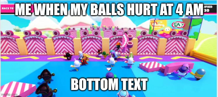 idk why I made this | ME WHEN MY BALLS HURT AT 4 AM; BOTTOM TEXT | image tagged in fall guys | made w/ Imgflip meme maker