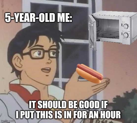 Is This A Pigeon | 5-YEAR-OLD ME:; IT SHOULD BE GOOD IF I PUT THIS IS IN FOR AN HOUR | image tagged in memes,is this a pigeon | made w/ Imgflip meme maker
