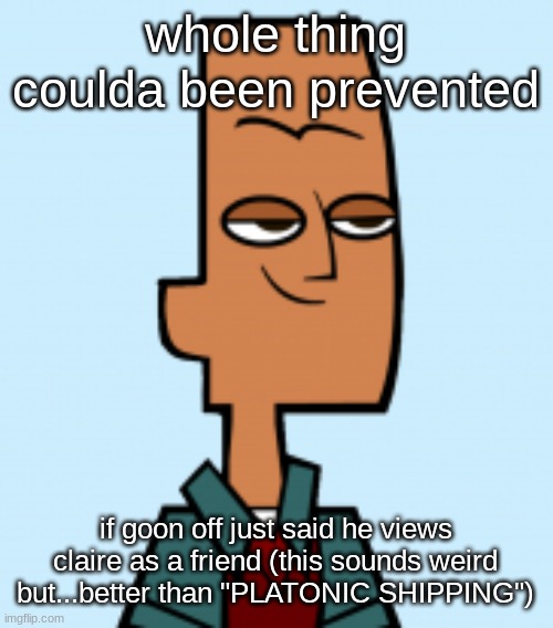 noah | whole thing coulda been prevented; if goon off just said he views claire as a friend (this sounds weird but...better than "PLATONIC SHIPPING") | image tagged in noah | made w/ Imgflip meme maker