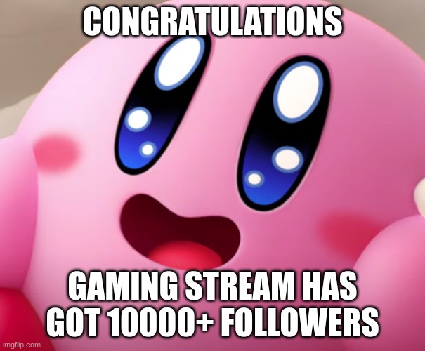 Happy Kirby | CONGRATULATIONS; GAMING STREAM HAS GOT 10000+ FOLLOWERS | image tagged in happy kirby | made w/ Imgflip meme maker