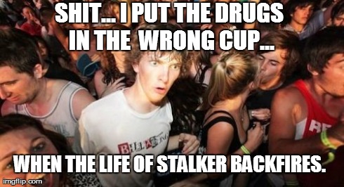 Sudden Clarity Clarence | WHEN THE LIFE OF STALKER BACKFIRES.  SHIT... I PUT THE DRUGS IN THE  WRONG CUP... | image tagged in memes,sudden clarity clarence | made w/ Imgflip meme maker