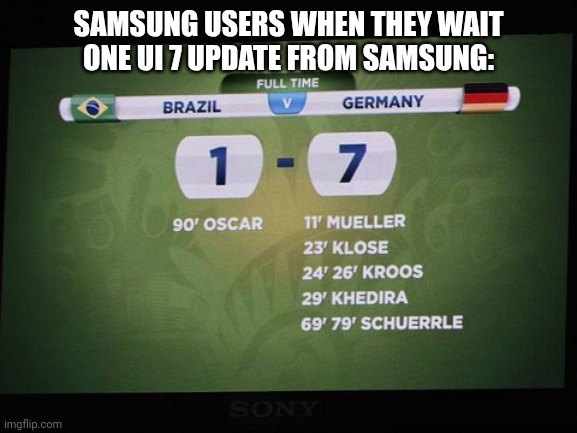 One UI 7 delay and depression from user | SAMSUNG USERS WHEN THEY WAIT ONE UI 7 UPDATE FROM SAMSUNG: | image tagged in brazil 1 - 7 germany fifa world cup 2014 | made w/ Imgflip meme maker
