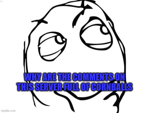 why god why | WHY ARE THE COMMENTS ON THIS SERVER FULL OF CORNBALLS | image tagged in memes,question rage face,corny | made w/ Imgflip meme maker