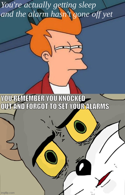 based on a true story | You're actually getting sleep and the alarm hasn't gone off yet; YOU REMEMBER YOU KNOCKED OUT AND FORGOT TO SET YOUR ALARMS | image tagged in memes,futurama fry,unsettled tom,relatable,relatable memes | made w/ Imgflip meme maker