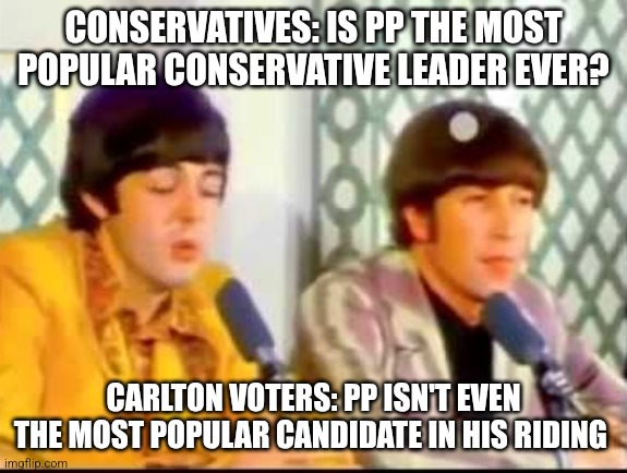 Ringo isn't even the best drummer in the Beatles | CONSERVATIVES: IS PP THE MOST POPULAR CONSERVATIVE LEADER EVER? CARLTON VOTERS: PP ISN'T EVEN THE MOST POPULAR CANDIDATE IN HIS RIDING | image tagged in ringo isn't even the best drummer in the beatles | made w/ Imgflip meme maker