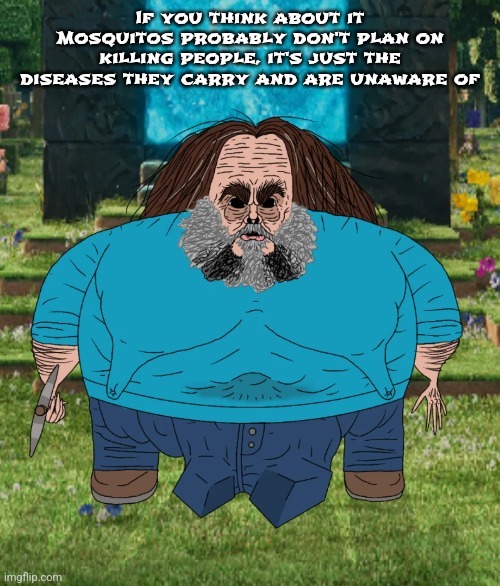 I am steve | If you think about it Mosquitos probably don't plan on killing people, it's just the diseases they carry and are unaware of | image tagged in i am steve | made w/ Imgflip meme maker