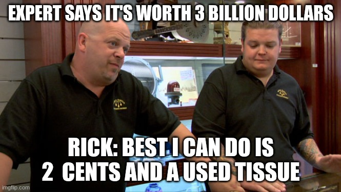 rickkkkkk | EXPERT SAYS IT'S WORTH 3 BILLION DOLLARS; RICK: BEST I CAN DO IS 2  CENTS AND A USED TISSUE | image tagged in pawn stars best i can do | made w/ Imgflip meme maker