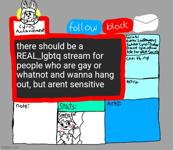 lgbtq stream is currently a dystopia, sadly | there should be a REAL_lgbtq stream for people who are gay or whatnot and wanna hang out, but arent sensitive | image tagged in cyrusthefox announcement template | made w/ Imgflip meme maker