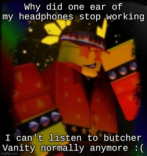 Milestone Elliot | Why did one ear of my headphones stop working; I can't listen to butcher Vanity normally anymore :( | image tagged in milestone elliot | made w/ Imgflip meme maker