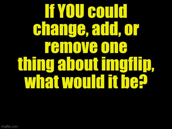If YOU could change, add, or remove one thing about imgflip, what would it be? | image tagged in features,dicussion | made w/ Imgflip meme maker