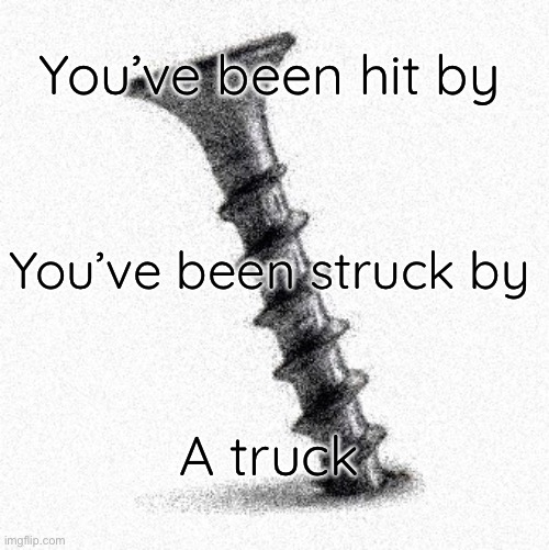 oughh | You’ve been hit by; You’ve been struck by; A truck | image tagged in screwed | made w/ Imgflip meme maker