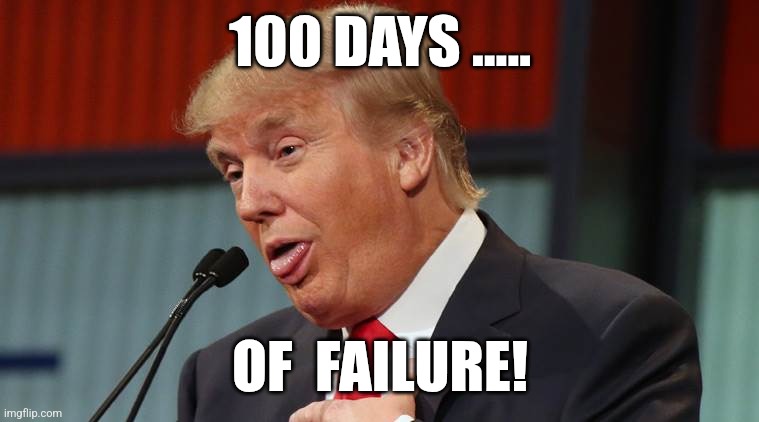Fail! | 100 DAYS ..... OF  FAILURE! | image tagged in donald trump,trump,maga,nevertrump,trump sucks,trump supporter | made w/ Imgflip meme maker