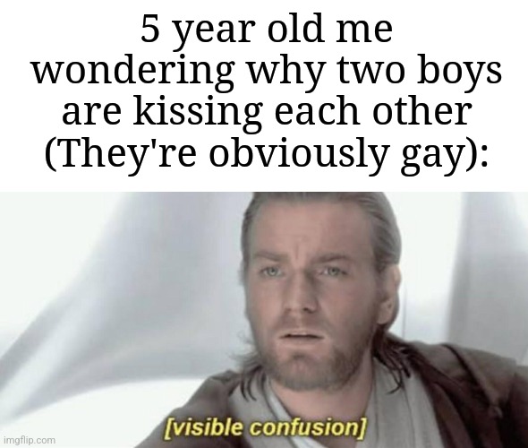 Basically my younger self until I realized nowadays | 5 year old me wondering why two boys are kissing each other (They're obviously gay): | image tagged in visible confusion,memes,funny,why are you gay | made w/ Imgflip meme maker