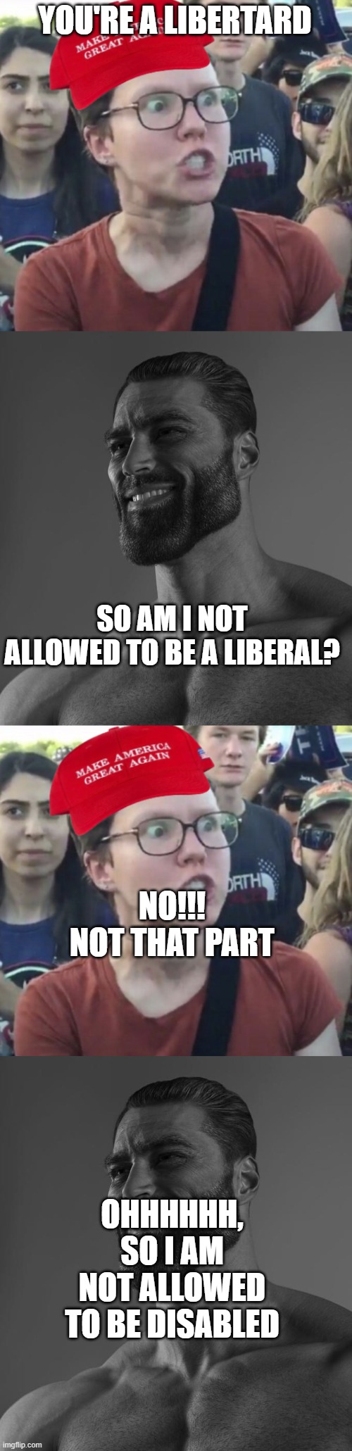 I am back guys! | YOU'RE A LIBERTARD; SO AM I NOT ALLOWED TO BE A LIBERAL? NO!!! NOT THAT PART; OHHHHHH, SO I AM NOT ALLOWED TO BE DISABLED | image tagged in maga loser,sigma male,back | made w/ Imgflip meme maker