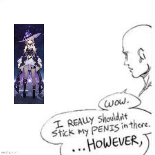 I AM NOW THE NEW FREAKSTER AROUND TOWN | image tagged in wow i really shouldn't stick my- | made w/ Imgflip meme maker