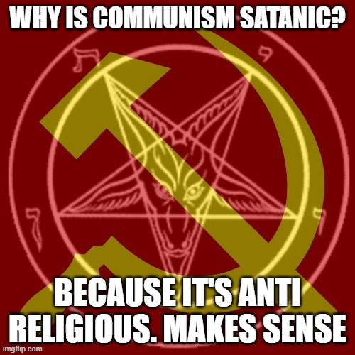 communism is the reason why Czech Republic and Estonia are so irreligious | WHY IS COMMUNISM SATANIC? BECAUSE IT'S ANTI RELIGIOUS. MAKES SENSE | image tagged in satanic,communism | made w/ Imgflip meme maker