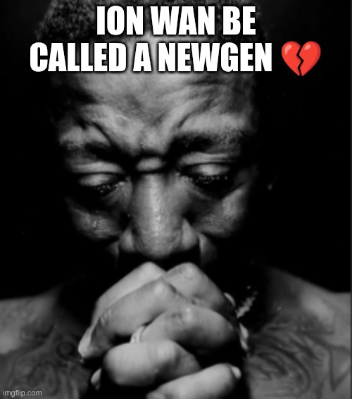 Black guy praying meme | ION WAN BE CALLED A NEWGEN 💔 | image tagged in black guy praying meme | made w/ Imgflip meme maker