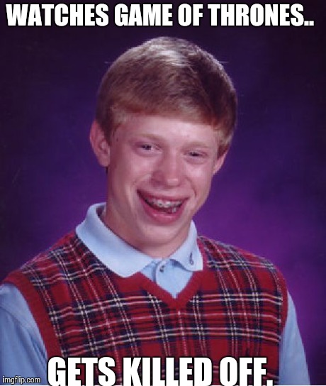 Bad Luck Brian Meme | WATCHES GAME OF THRONES.. GETS KILLED OFF. | image tagged in memes,bad luck brian | made w/ Imgflip meme maker