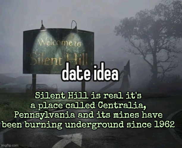Silent Hill is real it's a place called Centralia, Pennsylvania and its mines have been burning underground since 1962 | made w/ Imgflip meme maker