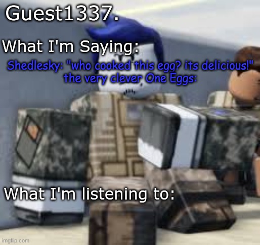 Guest 1337. Announcement Temp | Shedlesky: "who cooked this egg? its delicious!"
the very clever One Eggs: | image tagged in guest 1337 announcement temp | made w/ Imgflip meme maker