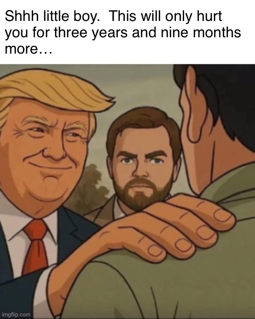 What I tell my liberal friend when he cries | Shhh little boy.  This will only hurt 
you for three years and nine months 
more… | image tagged in trump jd | made w/ Imgflip meme maker