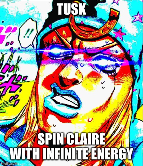 Johnny joestar | TUSK SPIN CLAIRE WITH INFINITE ENERGY | image tagged in johnny joestar | made w/ Imgflip meme maker