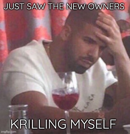 I mean there are people who are more deserving | JUST SAW THE NEW OWNERS; KRILLING MYSELF | image tagged in drake upset | made w/ Imgflip meme maker