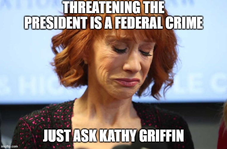 Kathy Griffin Crying | THREATENING THE PRESIDENT IS A FEDERAL CRIME JUST ASK KATHY GRIFFIN | image tagged in kathy griffin crying | made w/ Imgflip meme maker