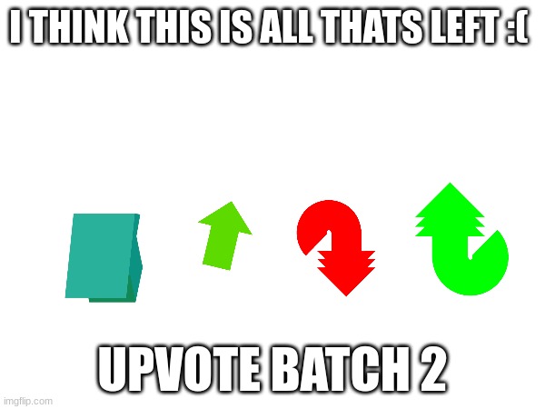 last batch? | I THINK THIS IS ALL THATS LEFT :(; UPVOTE BATCH 2 | image tagged in vote | made w/ Imgflip meme maker