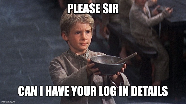 Please Sir | PLEASE SIR; CAN I HAVE YOUR LOG IN DETAILS | image tagged in please sir | made w/ Imgflip meme maker