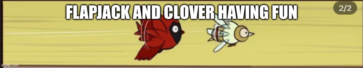flapjack and clover having fun | FLAPJACK AND CLOVER HAVING FUN | image tagged in flapjack and clover | made w/ Imgflip meme maker