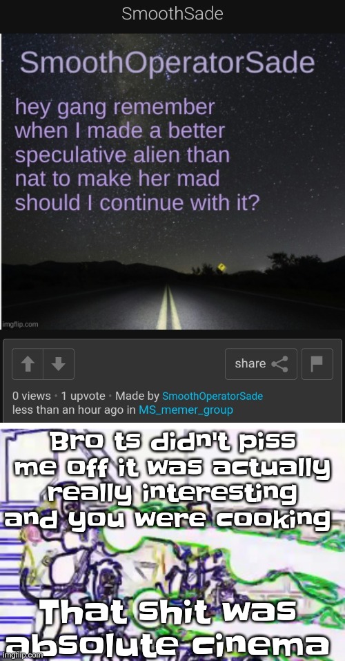 Like zeta yo speculative alien species was deadass amazing, also scientifically plausible but non euclidean | Bro ts didn't piss me off it was actually really interesting and you were cooking; That shit was absolute cinema | image tagged in horrendously bright | made w/ Imgflip meme maker