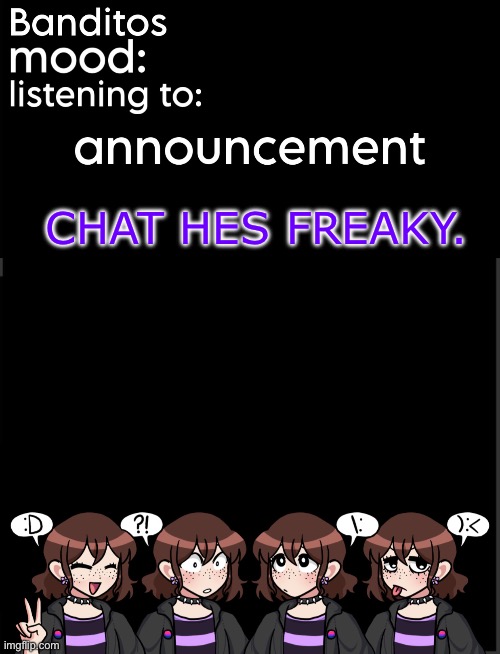 UHH?? | CHAT HES FREAKY. | image tagged in banditos announcement temp 2 | made w/ Imgflip meme maker