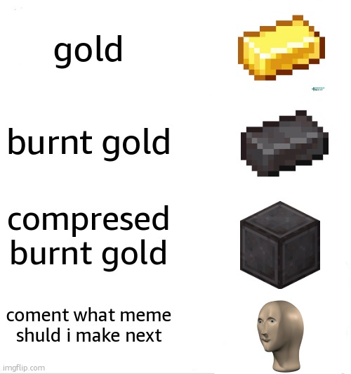 How would you like your gold, sir? | gold; burnt gold; compresed burnt gold; coment what meme shuld i make next | image tagged in memes,clown applying makeup | made w/ Imgflip meme maker