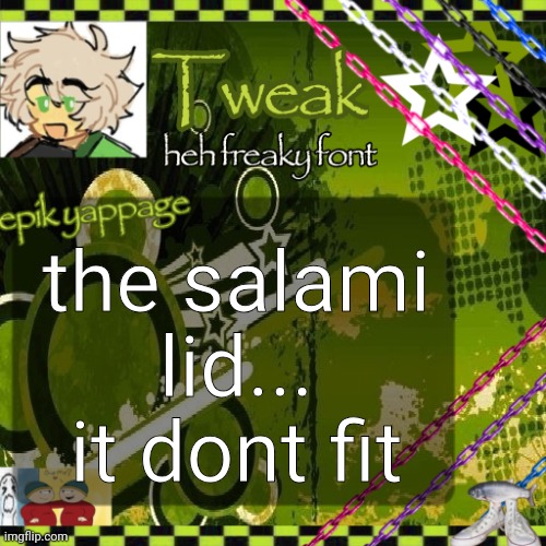 the 24th announcement temp | the salami lid... it dont fit | image tagged in the 24th announcement temp | made w/ Imgflip meme maker