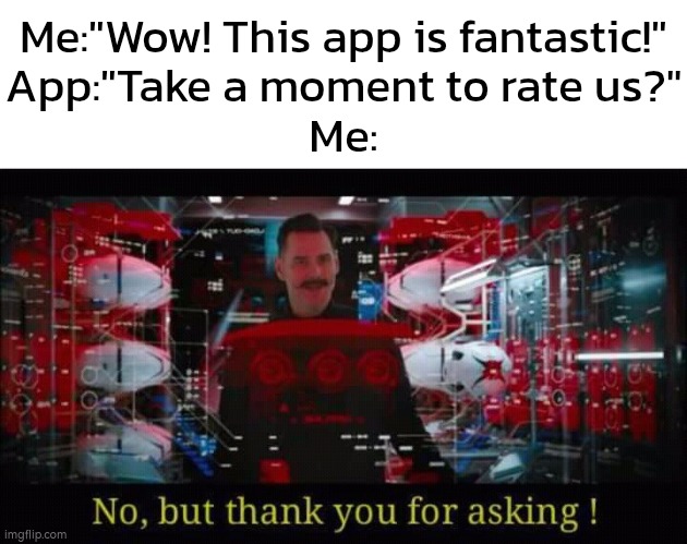 Maybe later. *Maybe* | Me:"Wow! This app is fantastic!"
App:"Take a moment to rate us?"
Me: | image tagged in no but thank you for asking,memes,app,rate | made w/ Imgflip meme maker