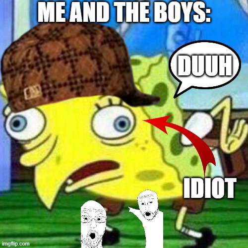 triggerpaul | ME AND THE BOYS:; DUUH; IDIOT | image tagged in triggerpaul | made w/ Imgflip meme maker