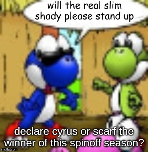 will the real slim shady please stand up | declare cyrus or scarf the winner of this spinoff season? | image tagged in will the real slim shady please stand up | made w/ Imgflip meme maker