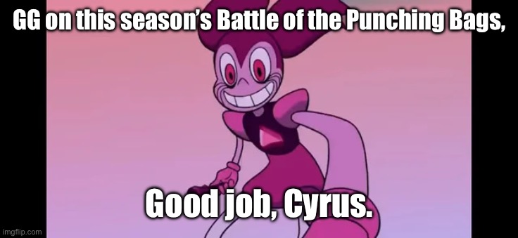 GG. | GG on this season’s Battle of the Punching Bags, Good job, Cyrus. | image tagged in event template | made w/ Imgflip meme maker