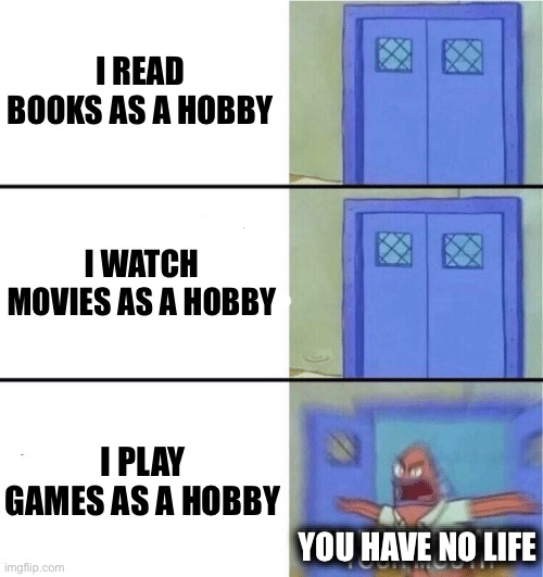 You better watch your mouth | I READ BOOKS AS A HOBBY; I WATCH MOVIES AS A HOBBY; I PLAY GAMES AS A HOBBY; YOU HAVE NO LIFE | image tagged in you better watch your mouth | made w/ Imgflip meme maker