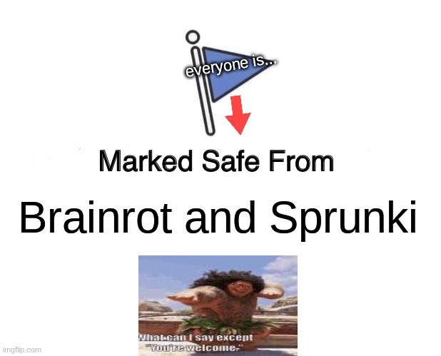 Your Welcome! | everyone is... Brainrot and Sprunki | image tagged in memes,marked safe from | made w/ Imgflip meme maker