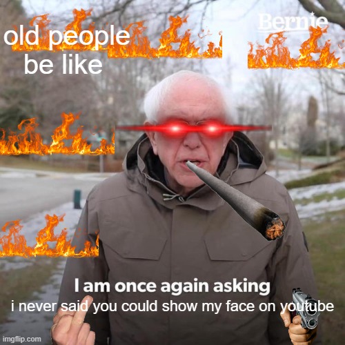 Bernie I Am Once Again Asking For Your Support | old people be like; i never said you could show my face on youtube | image tagged in memes,bernie i am once again asking for your support | made w/ Imgflip meme maker