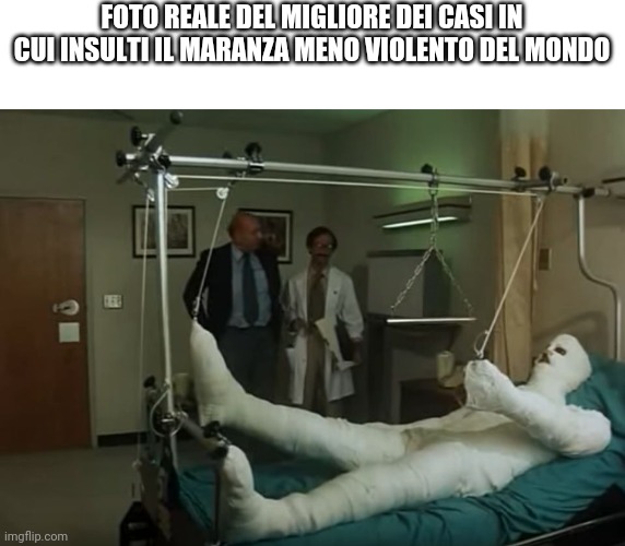 terence hill gipsz full body injury hospital | FOTO REALE DEL MIGLIORE DEI CASI IN CUI INSULTI IL MARANZA MENO VIOLENTO DEL MONDO | image tagged in terence hill gipsz full body injury hospital | made w/ Imgflip meme maker