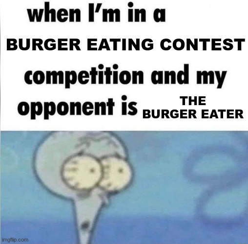 Uh oh :0 | BURGER EATING CONTEST; THE BURGER EATER | image tagged in whe i'm in a competition and my opponent is | made w/ Imgflip meme maker