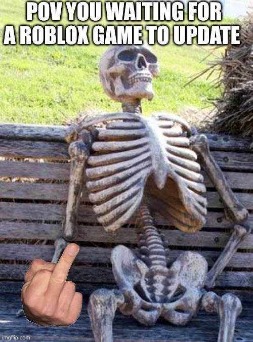 Waiting Skeleton | POV YOU WAITING FOR A ROBLOX GAME TO UPDATE | image tagged in memes,waiting skeleton | made w/ Imgflip meme maker