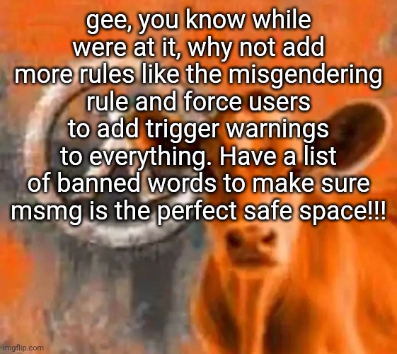 We need over 400 rules and a whole guidebook on how to act | gee, you know while were at it, why not add more rules like the misgendering rule and force users to add trigger warnings to everything. Have a list of banned words to make sure msmg is the perfect safe space!!! | image tagged in calf-life 1 | made w/ Imgflip meme maker
