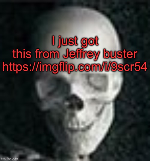 Skull | I just got this from Jeffrey buster

https://imgflip.com/i/9scr54 | image tagged in skull | made w/ Imgflip meme maker