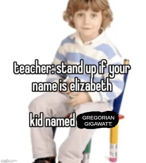 Gregorian Gigawatt | GREGORIAN GIGAWATT: | image tagged in irony,funny | made w/ Imgflip meme maker